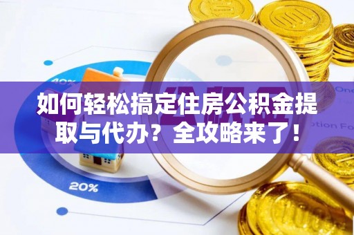翁源如何轻松搞定住房公积金提取与代办？全攻略来了！