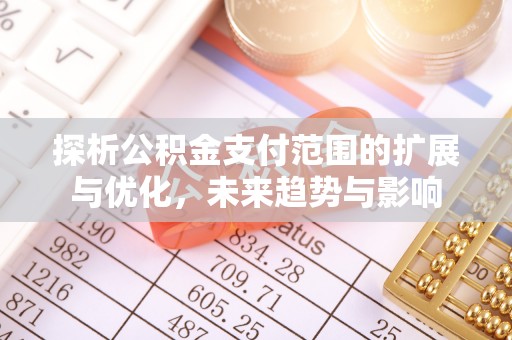 翁源探析公积金支付范围的扩展与优化，未来趋势与影响