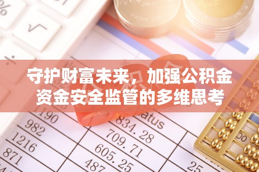 翁源守护财富未来，加强公积金资金安全监管的多维思考
