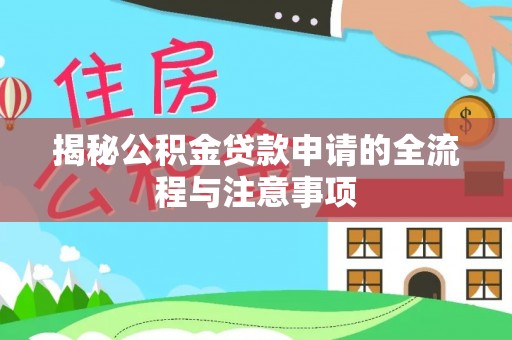 翁源揭秘公积金贷款申请的全流程与注意事项