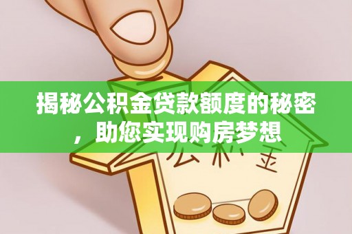 翁源揭秘公积金贷款额度的秘密，助您实现购房梦想