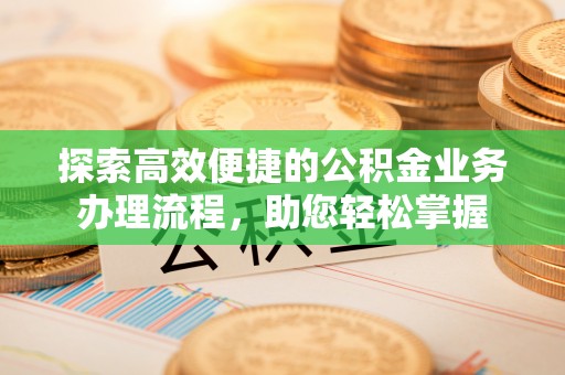 翁源探索高效便捷的公积金业务办理流程，助您轻松掌握