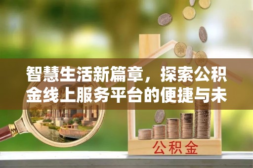 翁源智慧生活新篇章，探索公积金线上服务平台的便捷与未来