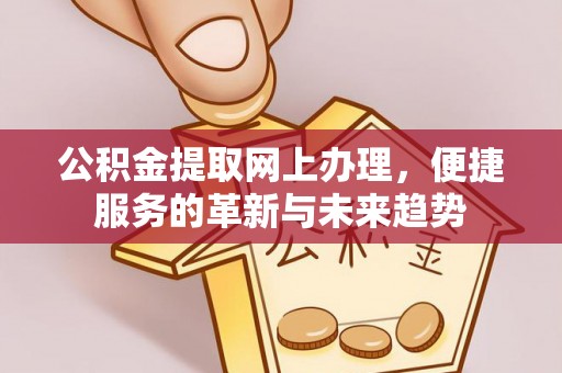 翁源公积金提取网上办理，便捷服务的革新与未来趋势