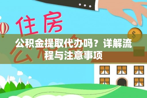 翁源公积金提取代办吗？详解流程与注意事项
