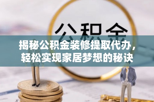 翁源揭秘公积金装修提取代办，轻松实现家居梦想的秘诀