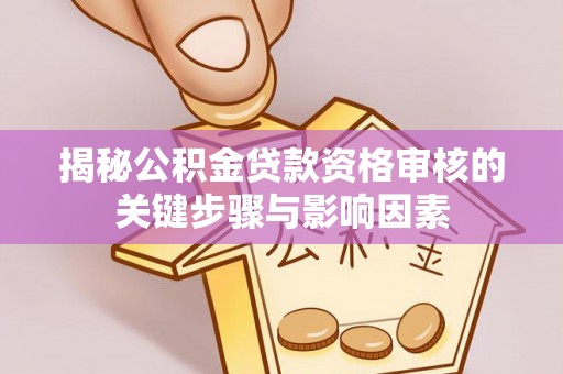 翁源揭秘公积金贷款资格审核的关键步骤与影响因素