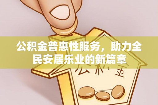 翁源公积金普惠性服务，助力全民安居乐业的新篇章