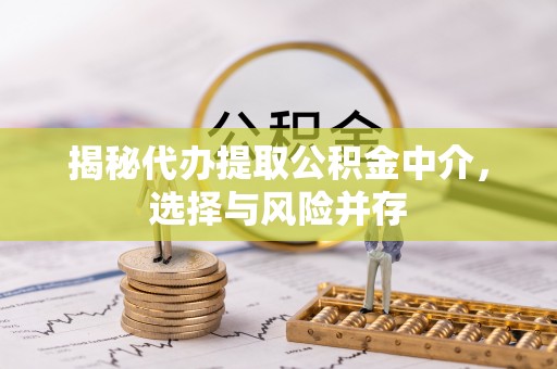 翁源揭秘代办提取公积金中介，选择与风险并存