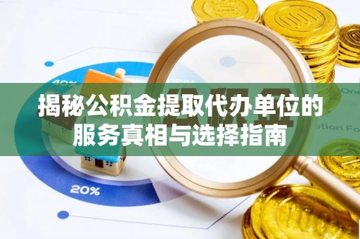 翁源揭秘公积金提取代办单位的服务真相与选择指南