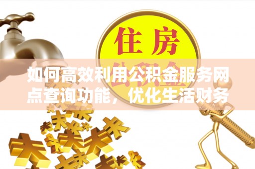 翁源如何高效利用公积金服务网点查询功能，优化生活财务管理