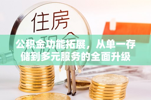 翁源公积金功能拓展，从单一存储到多元服务的全面升级