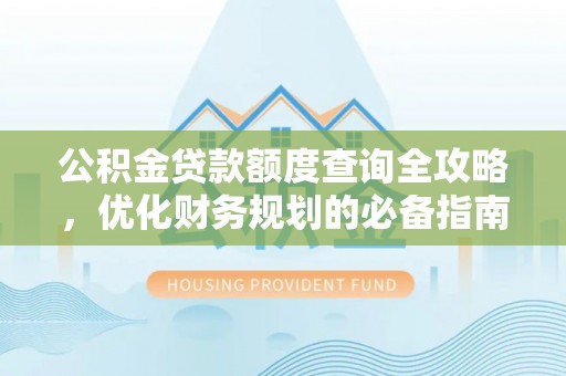 翁源公积金贷款额度查询全攻略，优化财务规划的必备指南