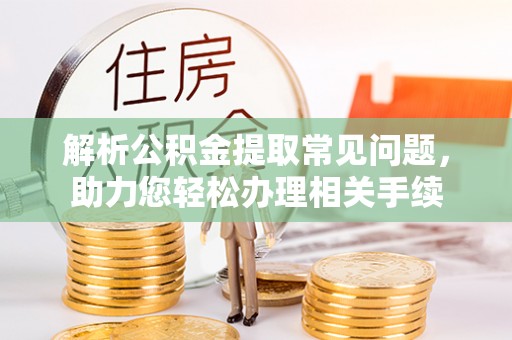 翁源解析公积金提取常见问题，助力您轻松办理相关手续