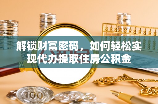 翁源解锁财富密码，如何轻松实现代办提取住房公积金