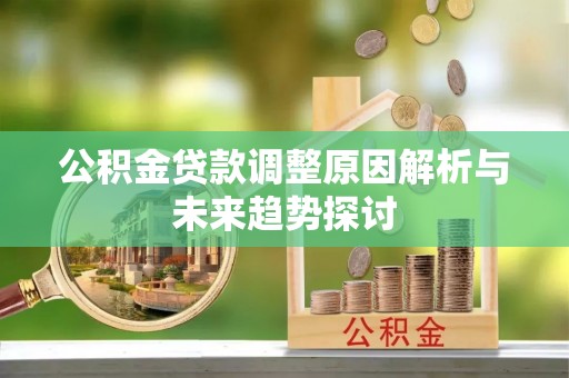 翁源公积金贷款调整原因解析与未来趋势探讨