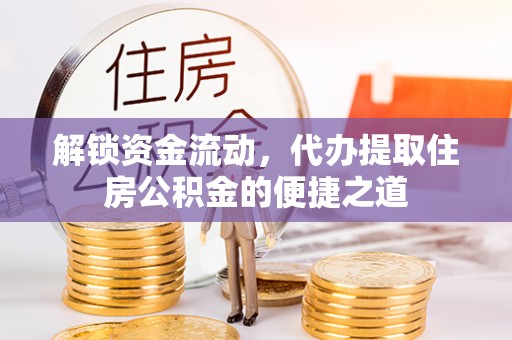 翁源解锁资金流动，代办提取住房公积金的便捷之道