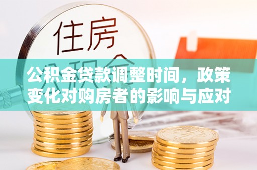 翁源公积金贷款调整时间，政策变化对购房者的影响与应对策略