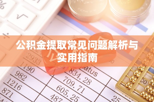 翁源公积金提取常见问题解析与实用指南