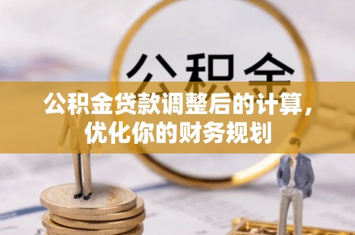 翁源公积金贷款调整后的计算，优化你的财务规划