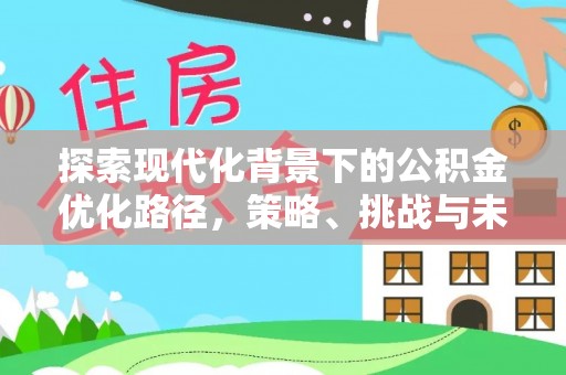 翁源探索现代化背景下的公积金优化路径，策略、挑战与未来展望