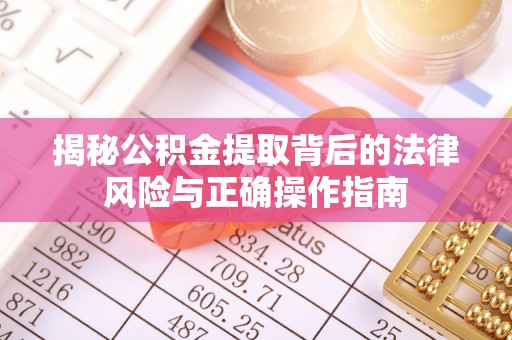 翁源揭秘公积金提取背后的法律风险与正确操作指南