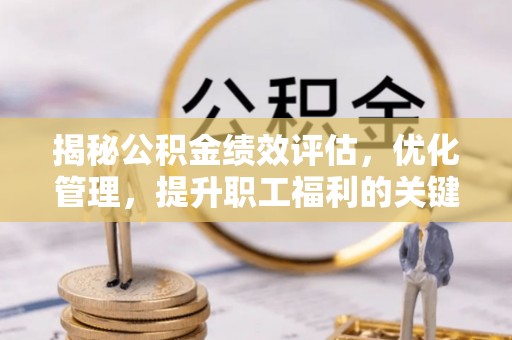 翁源揭秘公积金绩效评估，优化管理，提升职工福利的关键一步