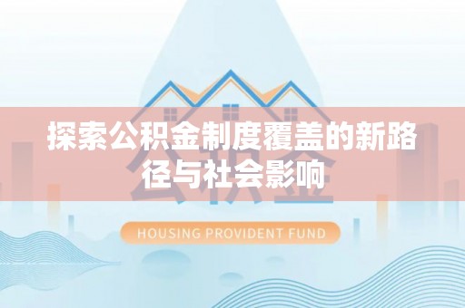 翁源探索公积金制度覆盖的新路径与社会影响