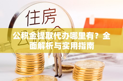 翁源公积金提取代办哪里有？全面解析与实用指南