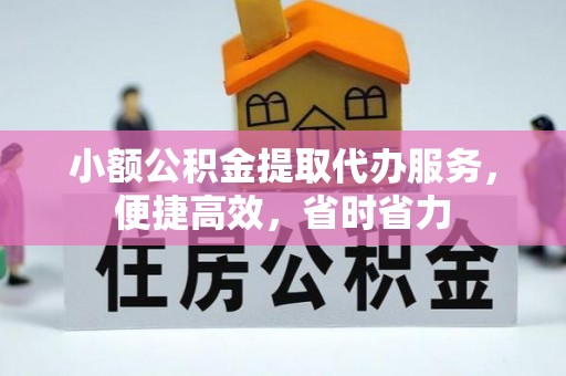 翁源小额公积金提取代办服务，便捷高效，省时省力