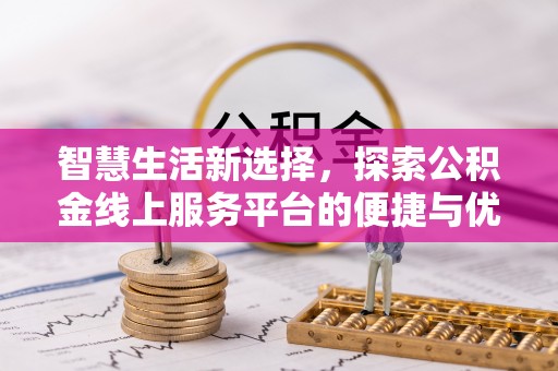 翁源智慧生活新选择，探索公积金线上服务平台的便捷与优势