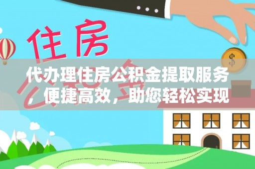 翁源代办理住房公积金提取服务，便捷高效，助您轻松实现资金规划