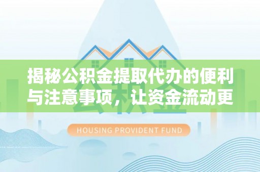 翁源揭秘公积金提取代办的便利与注意事项，让资金流动更高效