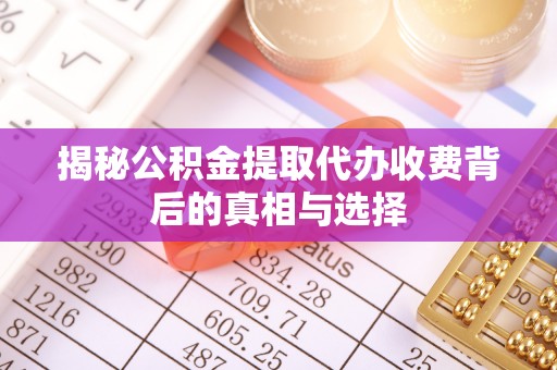 翁源揭秘公积金提取代办收费背后的真相与选择