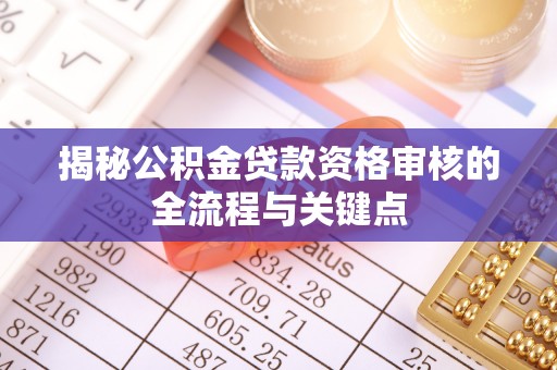 翁源揭秘公积金贷款资格审核的全流程与关键点