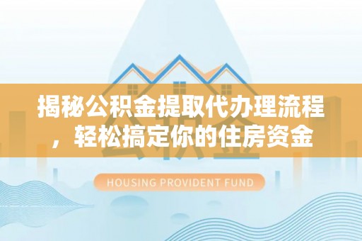 翁源揭秘公积金提取代办理流程，轻松搞定你的住房资金