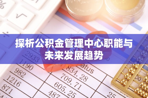 翁源探析公积金管理中心职能与未来发展趋势