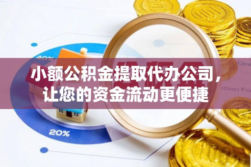 翁源小额公积金提取代办公司，让您的资金流动更便捷