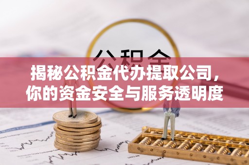 翁源揭秘公积金代办提取公司，你的资金安全与服务透明度全解析