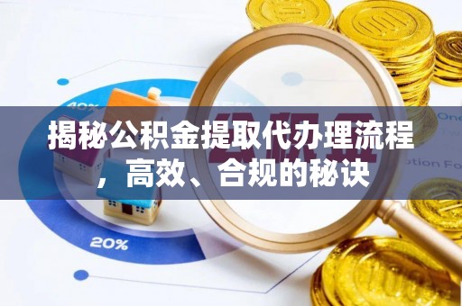 翁源揭秘公积金提取代办理流程，高效、合规的秘诀