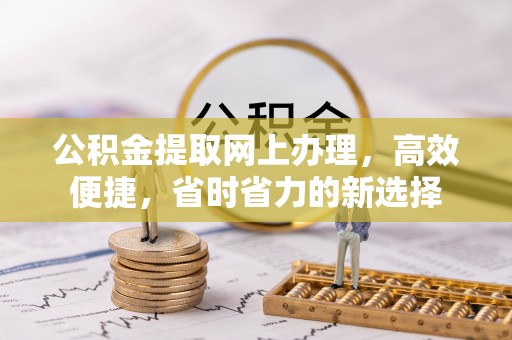 翁源公积金提取网上办理，高效便捷，省时省力的新选择