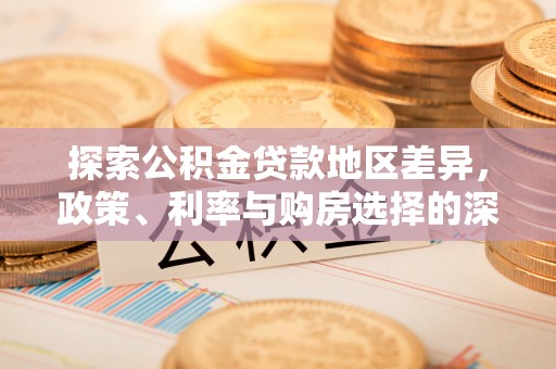 翁源探索公积金贷款地区差异，政策、利率与购房选择的深度解析