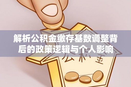 翁源解析公积金缴存基数调整背后的政策逻辑与个人影响
