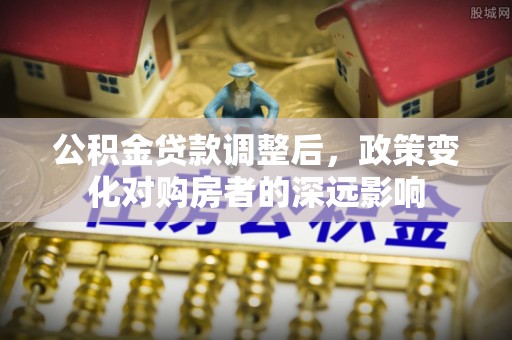 翁源公积金贷款调整后，政策变化对购房者的深远影响