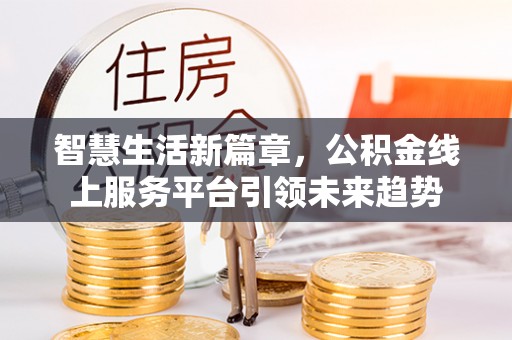 翁源智慧生活新篇章，公积金线上服务平台引领未来趋势