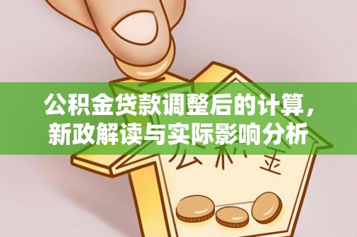 翁源公积金贷款调整后的计算，新政解读与实际影响分析