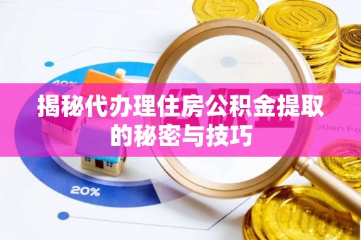 翁源揭秘代办理住房公积金提取的秘密与技巧