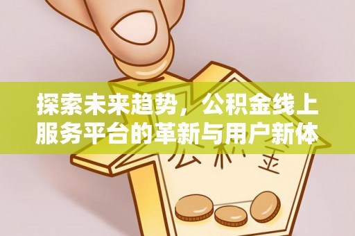 翁源探索未来趋势，公积金线上服务平台的革新与用户新体验