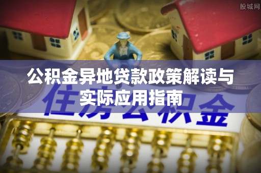 翁源公积金异地贷款政策解读与实际应用指南