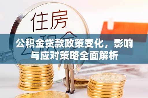 翁源公积金贷款政策变化，影响与应对策略全面解析